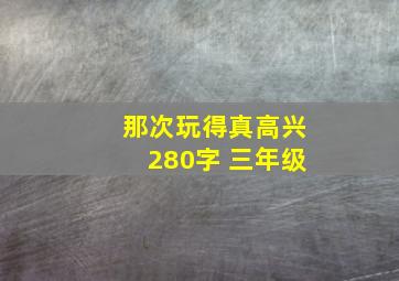 那次玩得真高兴280字 三年级